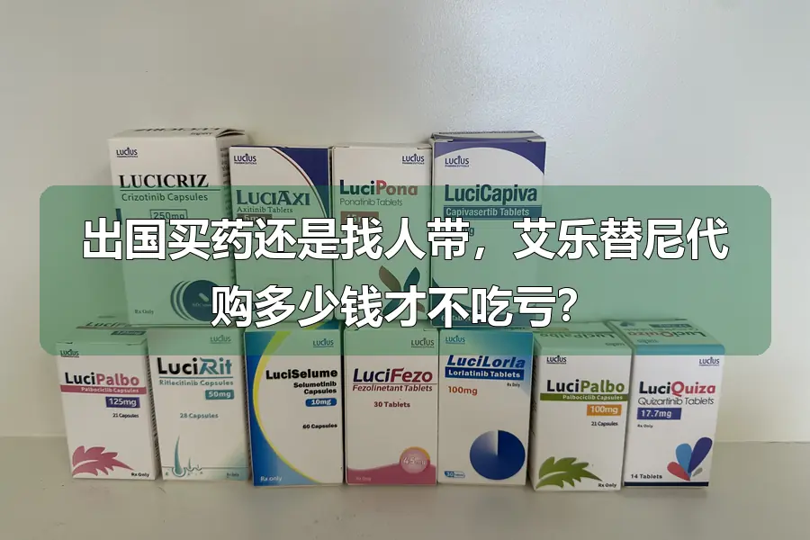 出国买药还是找人带，艾乐替尼代购多少钱才不吃亏？